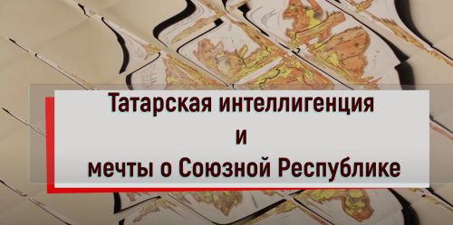 Татарская интеллигенция и мечты о Союзной Республике